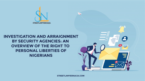 Investigation and Arraignment by Security Agencies; An Overview of the Right to Personal Liberties of Nigerians