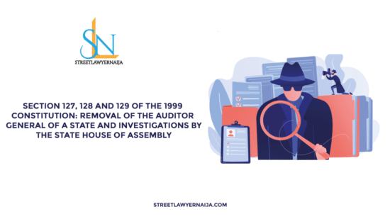 Section 127, 128 and 129 of the 1999 Constitution: Removal of Auditor General of a State and Investigations by the State House of Assembly