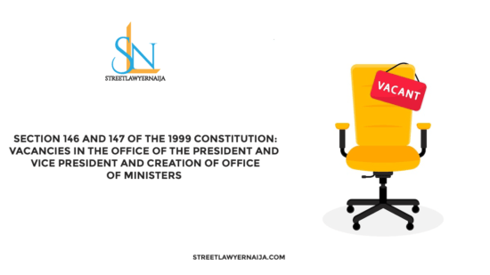 Section 146 and 147 of the 1999 Constitution: Vacancies in the Office of the President or Vice-President and Creation of Office of Ministers