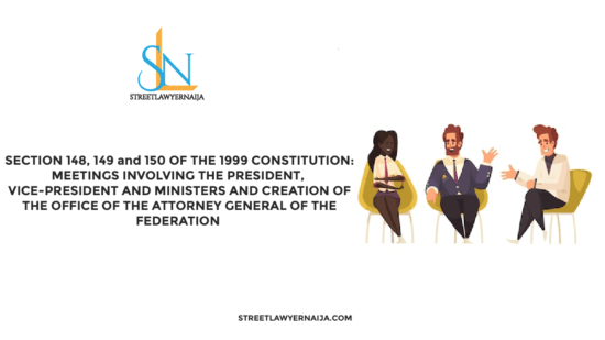 Section 148, 149 and 150 of the 1999 Constitution: Meetings involving the President, Vice-President and Ministers and Creation of the Office of the Attorney General of the Federation