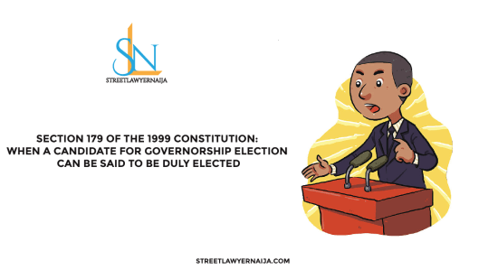 Section 179 of the 1999 Constitution: When a Candidate for Governorship Election Can be Said to be Duly Elected