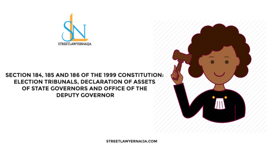 Section 184, 185 and 186 of the 1999 Constitution: Election Tribunals, Declaration of Assets of State Governors and Office of the Deputy Governor