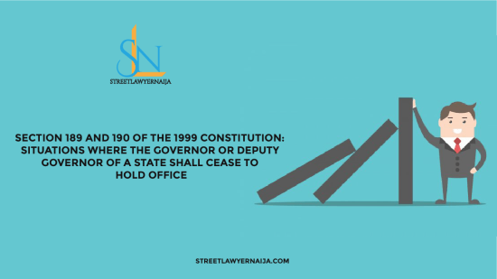 Section 189 and 190 of the 1999 Constitution: Situations where the Governor or Deputy Governor Shall Cease to Hold Office