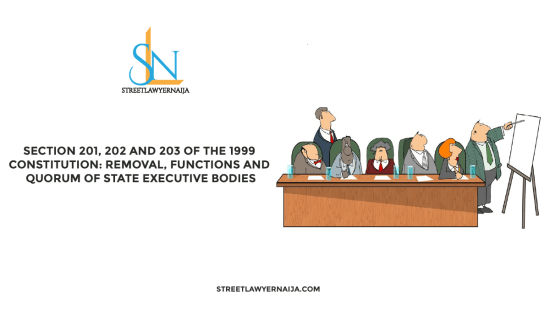 Section 201, 202 and 203 of the 1999 Constitution: Removal, Functions and Quorum of State Executive Bodies