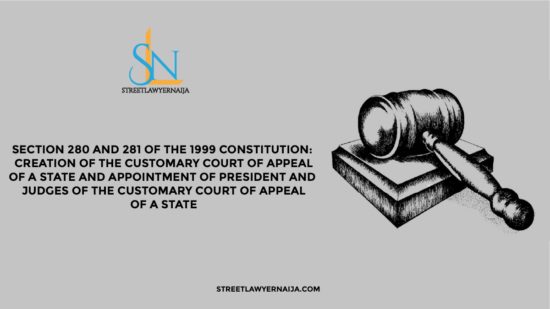 Section 280 and 281 of the 1999 Constitution: Creation of Customary Court of Appeal of a State and Appointment of President and Judges of the Customary Court of Appeal of a State
