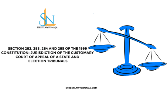 Section 282, 283, 284 and 285 of the 1999 Constitution: Jurisdiction of the Customary Court of Appeal of a State and Election Tribunals